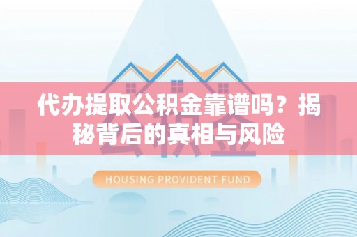 大竹代办提取公积金靠谱吗？揭秘背后的真相与风险
