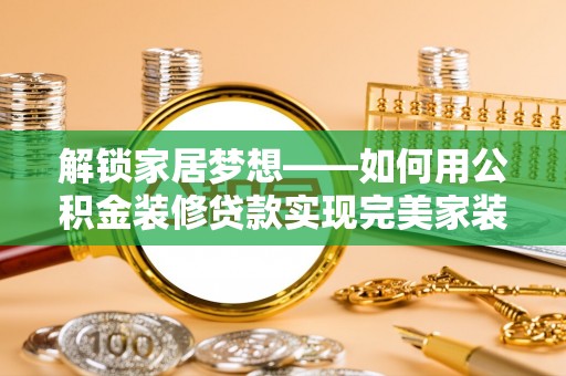 大竹解锁家居梦想——如何用公积金装修贷款实现完美家装