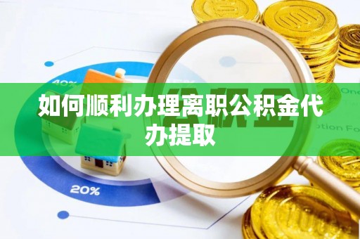 大竹如何顺利办理离职公积金代办提取