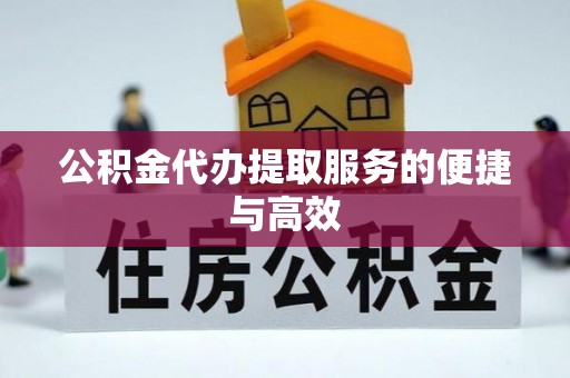 大竹公积金代办提取服务的便捷与高效
