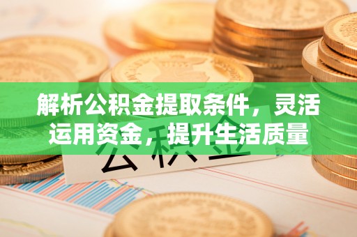 大竹解析公积金提取条件，灵活运用资金，提升生活质量