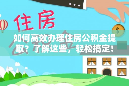 大竹如何高效办理住房公积金提取？了解这些，轻松搞定！