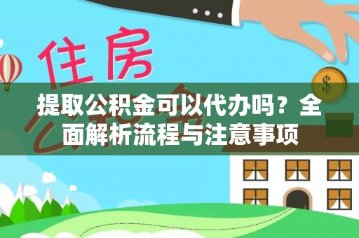 大竹提取公积金可以代办吗？全面解析流程与注意事项