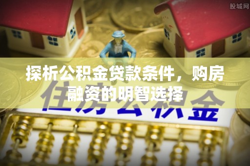 大竹探析公积金贷款条件，购房融资的明智选择