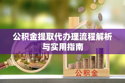大竹公积金提取代办理流程解析与实用指南
