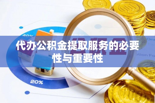 大竹代办公积金提取服务的必要性与重要性