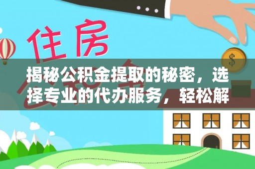 大竹揭秘公积金提取的秘密，选择专业的代办服务，轻松解决你的难题