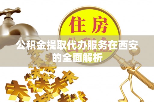 大竹公积金提取代办服务在西安的全面解析