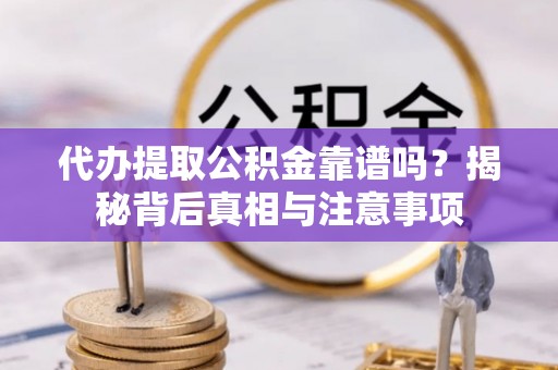 大竹代办提取公积金靠谱吗？揭秘背后真相与注意事项
