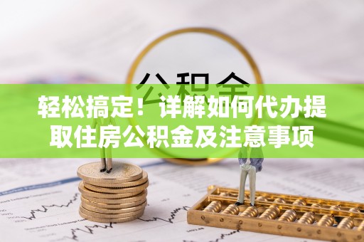 大竹轻松搞定！详解如何代办提取住房公积金及注意事项