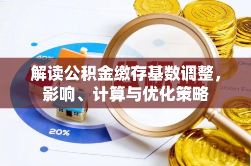 大竹解读公积金缴存基数调整，影响、计算与优化策略