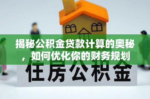 大竹揭秘公积金贷款计算的奥秘，如何优化你的财务规划