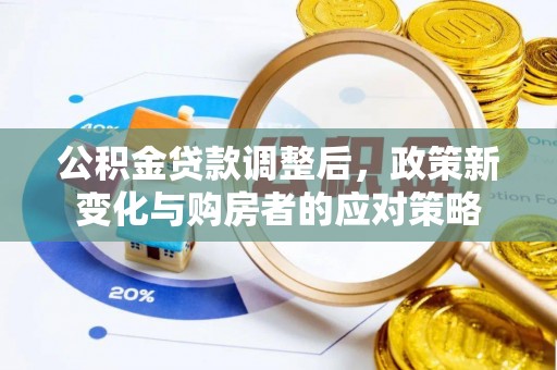 大竹公积金贷款调整后，政策新变化与购房者的应对策略