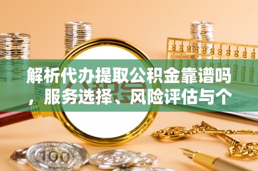 大竹解析代办提取公积金靠谱吗，服务选择、风险评估与个人权益保障