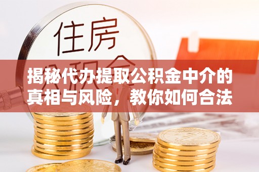 大竹揭秘代办提取公积金中介的真相与风险，教你如何合法合规操作