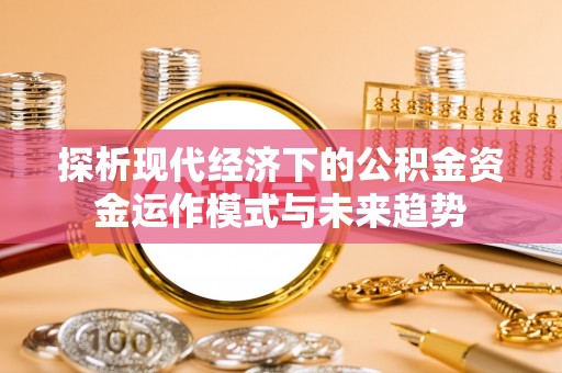 大竹探析现代经济下的公积金资金运作模式与未来趋势