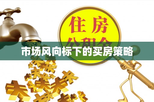 大竹市场风向标下的买房策略