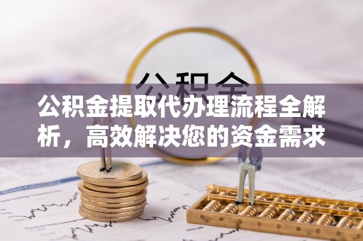 大竹公积金提取代办理流程全解析，高效解决您的资金需求