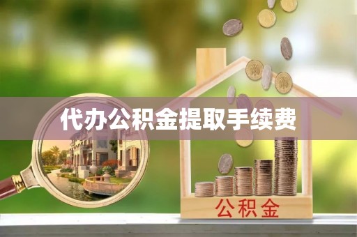 大竹代办公积金提取手续费