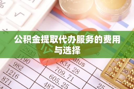 大竹公积金提取代办服务的费用与选择