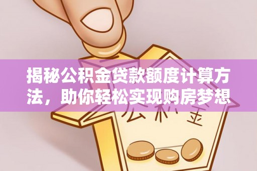 大竹揭秘公积金贷款额度计算方法，助你轻松实现购房梦想