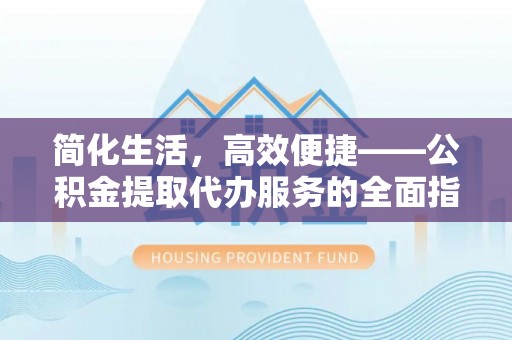 大竹简化生活，高效便捷——公积金提取代办服务的全面指南