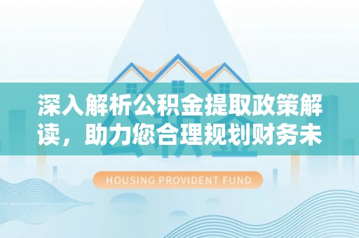 大竹深入解析公积金提取政策解读，助力您合理规划财务未来