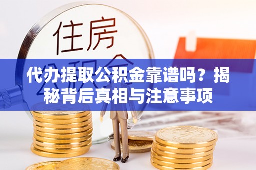 大竹代办提取公积金靠谱吗？揭秘背后真相与注意事项