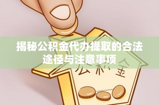 大竹揭秘公积金代办提取的合法途径与注意事项