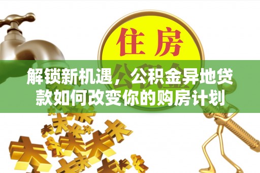 大竹解锁新机遇，公积金异地贷款如何改变你的购房计划