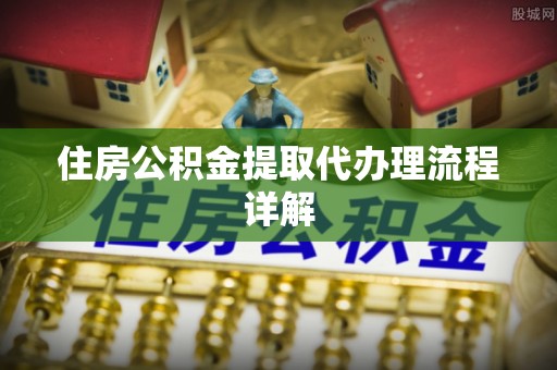 大竹住房公积金提取代办理流程详解