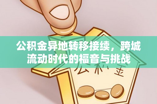 大竹公积金异地转移接续，跨城流动时代的福音与挑战