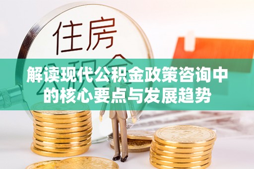 大竹解读现代公积金政策咨询中的核心要点与发展趋势