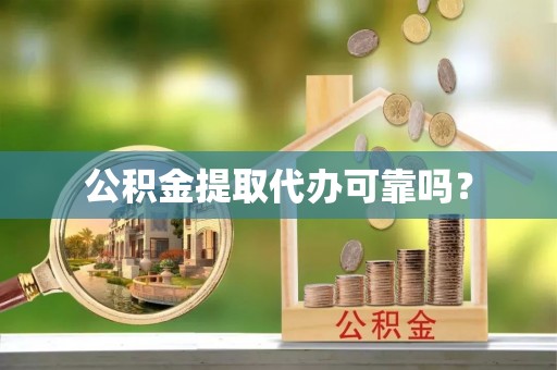 大竹公积金提取代办可靠吗？