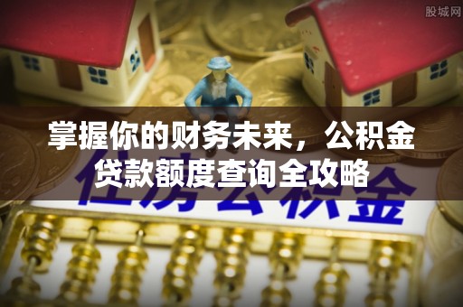 大竹掌握你的财务未来，公积金贷款额度查询全攻略