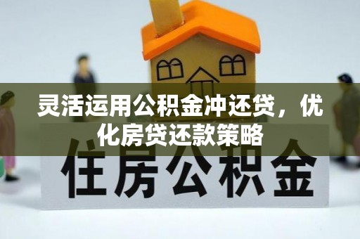 大竹灵活运用公积金冲还贷，优化房贷还款策略