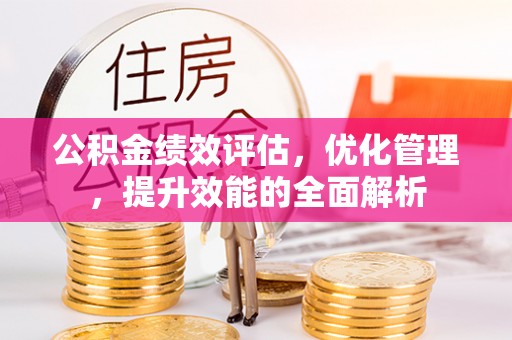 大竹公积金绩效评估，优化管理，提升效能的全面解析