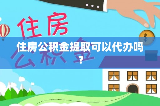 大竹住房公积金提取可以代办吗？