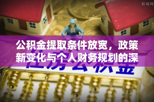大竹公积金提取条件放宽，政策新变化与个人财务规划的深度解析