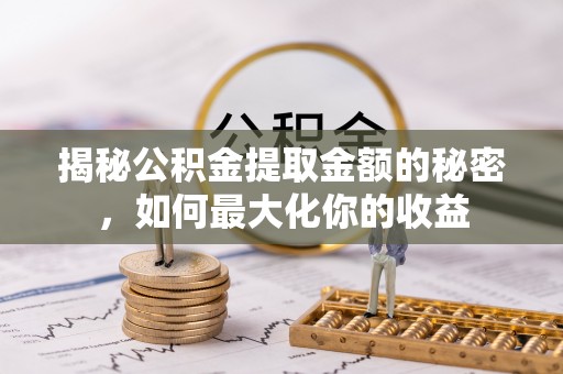 大竹揭秘公积金提取金额的秘密，如何最大化你的收益