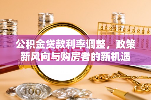 大竹公积金贷款利率调整，政策新风向与购房者的新机遇