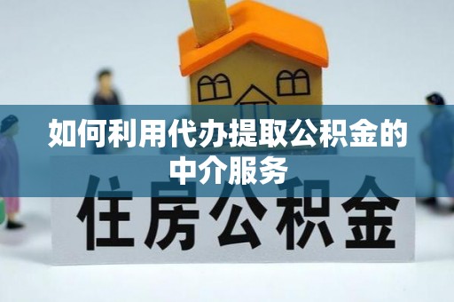 大竹如何利用代办提取公积金的中介服务