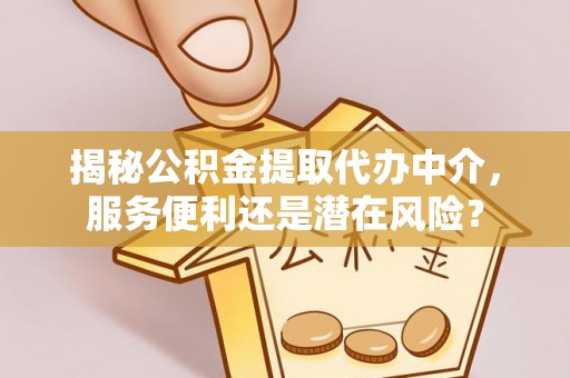 大竹揭秘公积金提取代办中介，服务便利还是潜在风险？