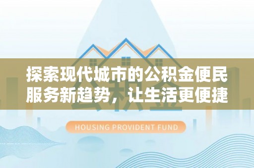 大竹探索现代城市的公积金便民服务新趋势，让生活更便捷