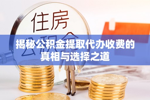 大竹揭秘公积金提取代办收费的真相与选择之道