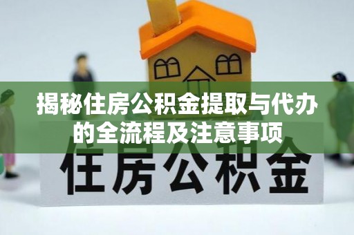 大竹揭秘住房公积金提取与代办的全流程及注意事项