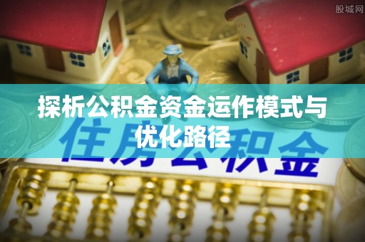大竹探析公积金资金运作模式与优化路径