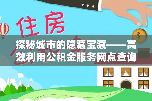 大竹探秘城市的隐藏宝藏——高效利用公积金服务网点查询提升生活品质