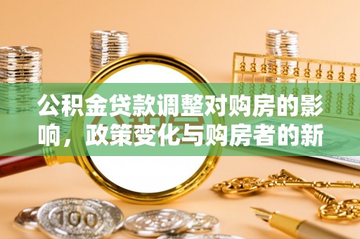 大竹公积金贷款调整对购房的影响，政策变化与购房者的新选择