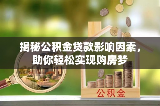 大竹揭秘公积金贷款影响因素，助你轻松实现购房梦